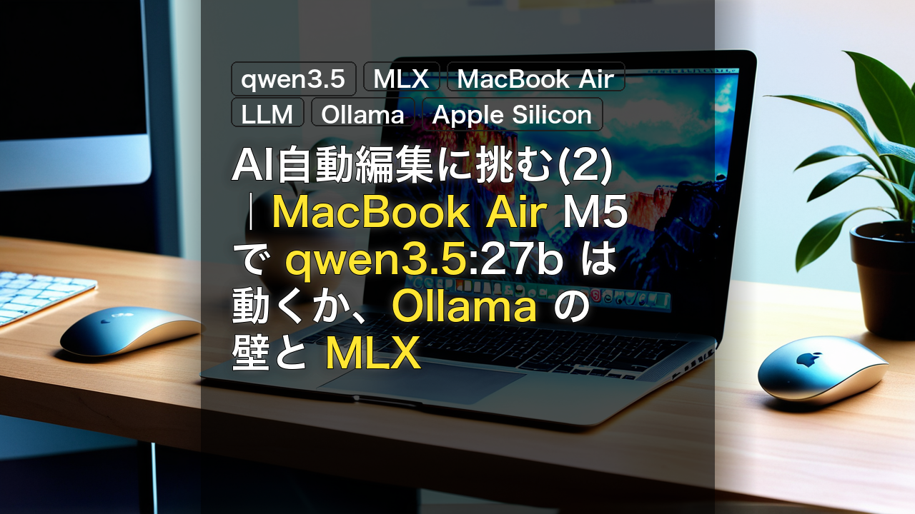 AI自動編集に挑む(2)｜MacBook Air M5 で qwen3.5:27b は動くか、Ollama の壁と MLX — qwen3.5, MLX, MacBook Air