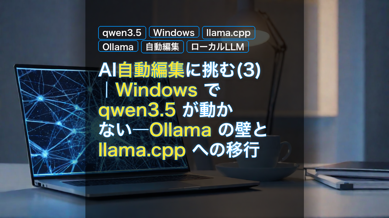 AI自動編集に挑む(3)｜Windows で qwen3.5 が動かない―Ollama の壁と llama.cpp への移行 — qwen3.5, Windows, llama.cpp
