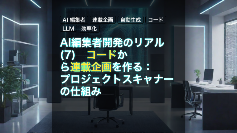 AI編集者開発のリアル(7)　コードから連載企画を作る：プロジェクトスキャナーの仕組み — AI 編集者, 連載企画, 自動生成