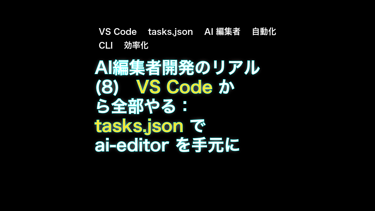 AI編集者開発のリアル(8)　VS Code から全部やる：tasks.json で ai-editor を手元に統合する — VS Code, tasks.json, AI 編集者