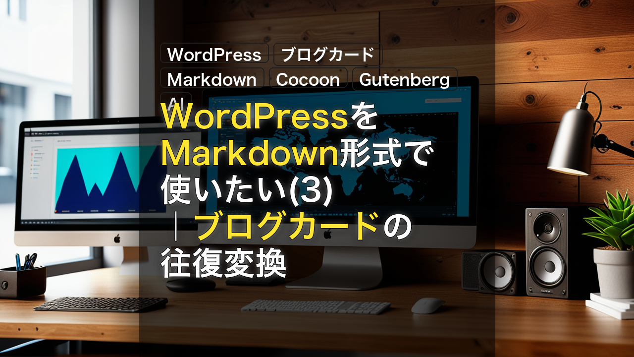 WordPressをMarkdown形式で使いたい(3)｜ブログカードの往復変換 — WordPress, ブログカード, Markdown