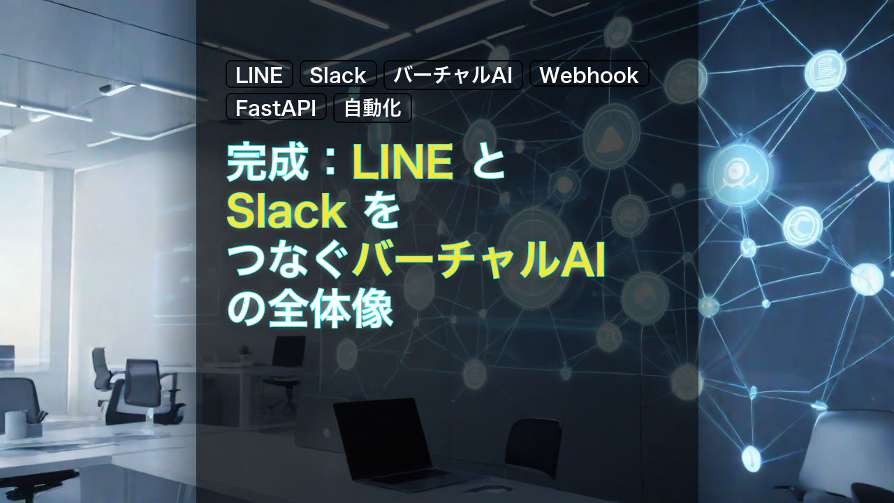 完成：LINE と Slack をつなぐバーチャルAI の全体像 — LINE, Slack, バーチャルAI