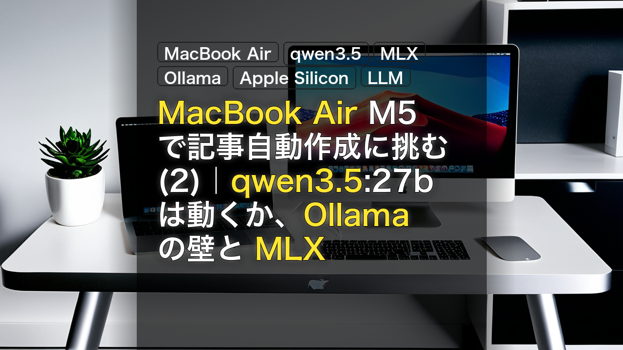 MacBook Air M5で記事自動作成に挑む(2)｜qwen3.5:27bは動くか、Ollama の壁と MLX — MacBook Air, qwen3.5, MLX