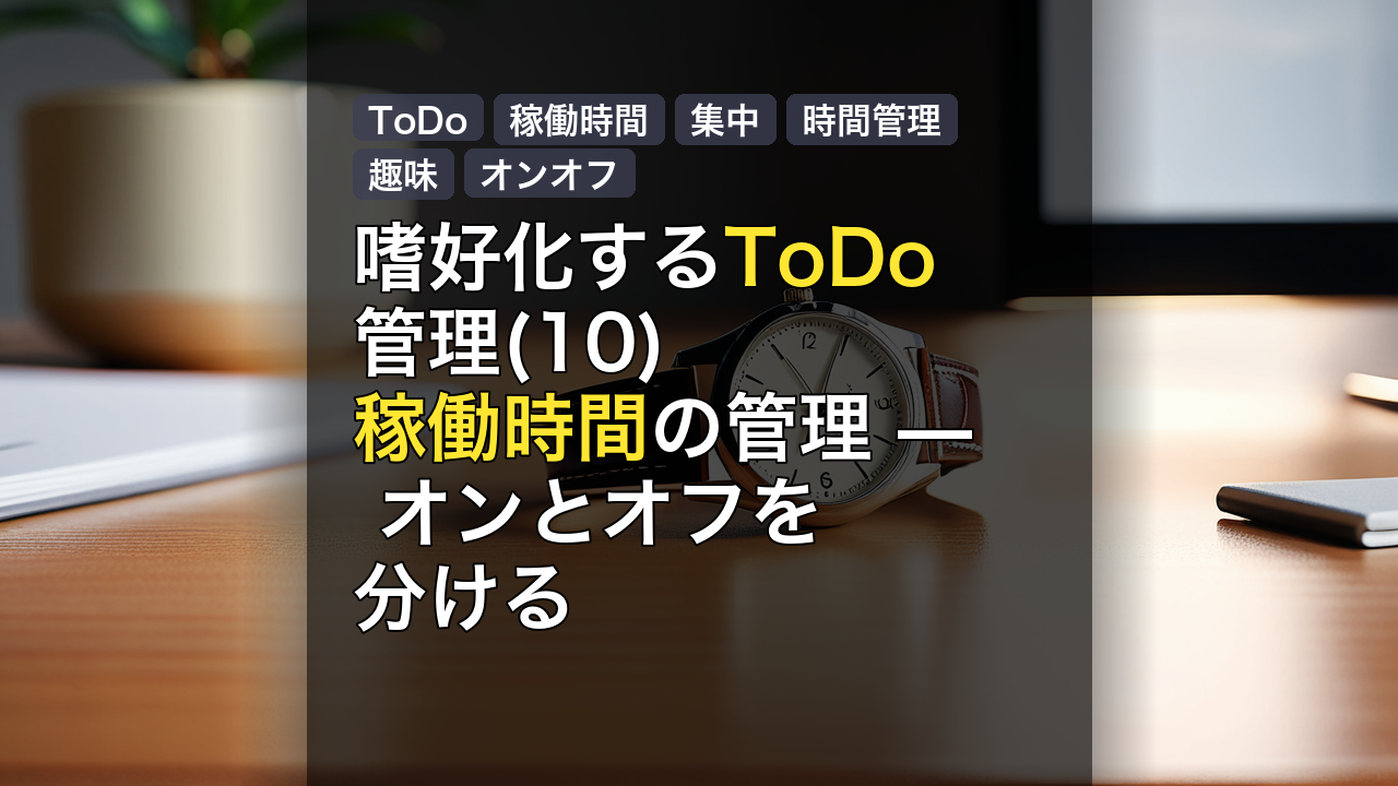 嗜好化するToDo管理(10) 稼働時間の管理 — オンとオフを分ける — ToDo, 稼働時間, 集中