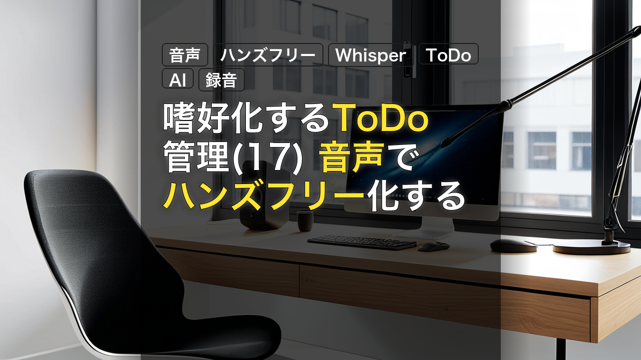嗜好化するToDo管理(17) 音声でハンズフリー化する — 音声, ハンズフリー, Whisper