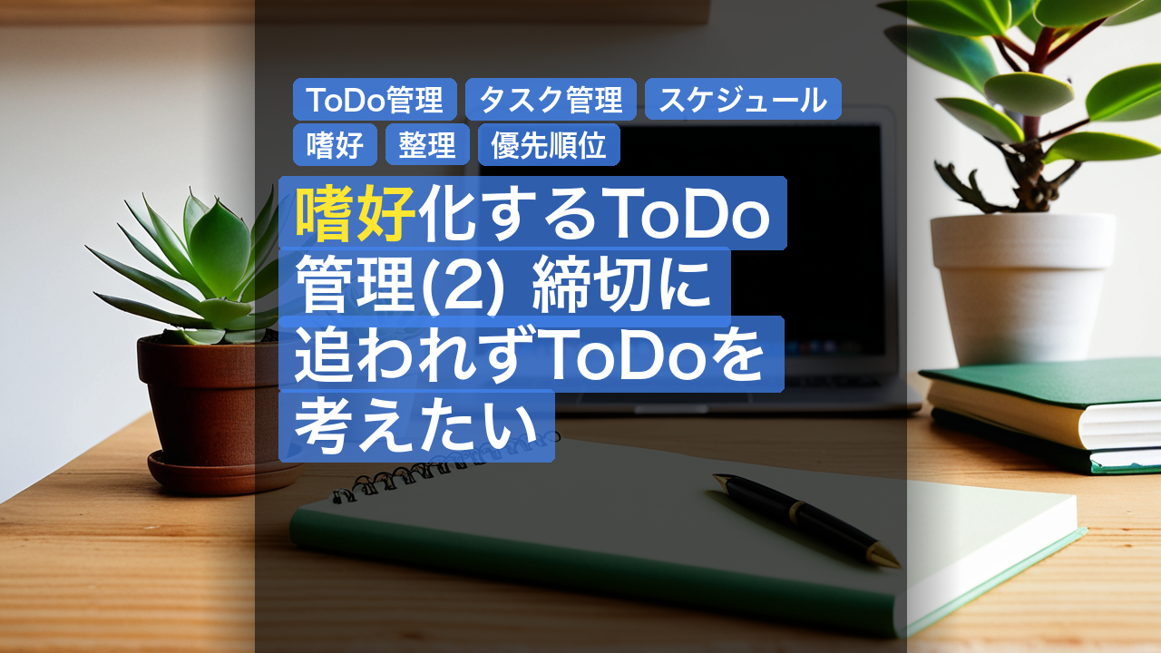 嗜好化するToDo管理(2) 締切に追われずToDoを考えたい — ToDo管理, タスク管理, スケジュール