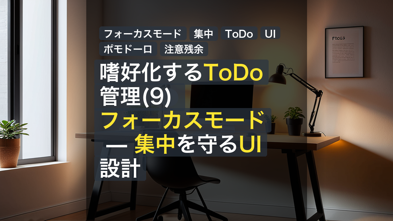 嗜好化するToDo管理(9) フォーカスモード — 集中を守るUI設計 — フォーカスモード, 集中, ToDo