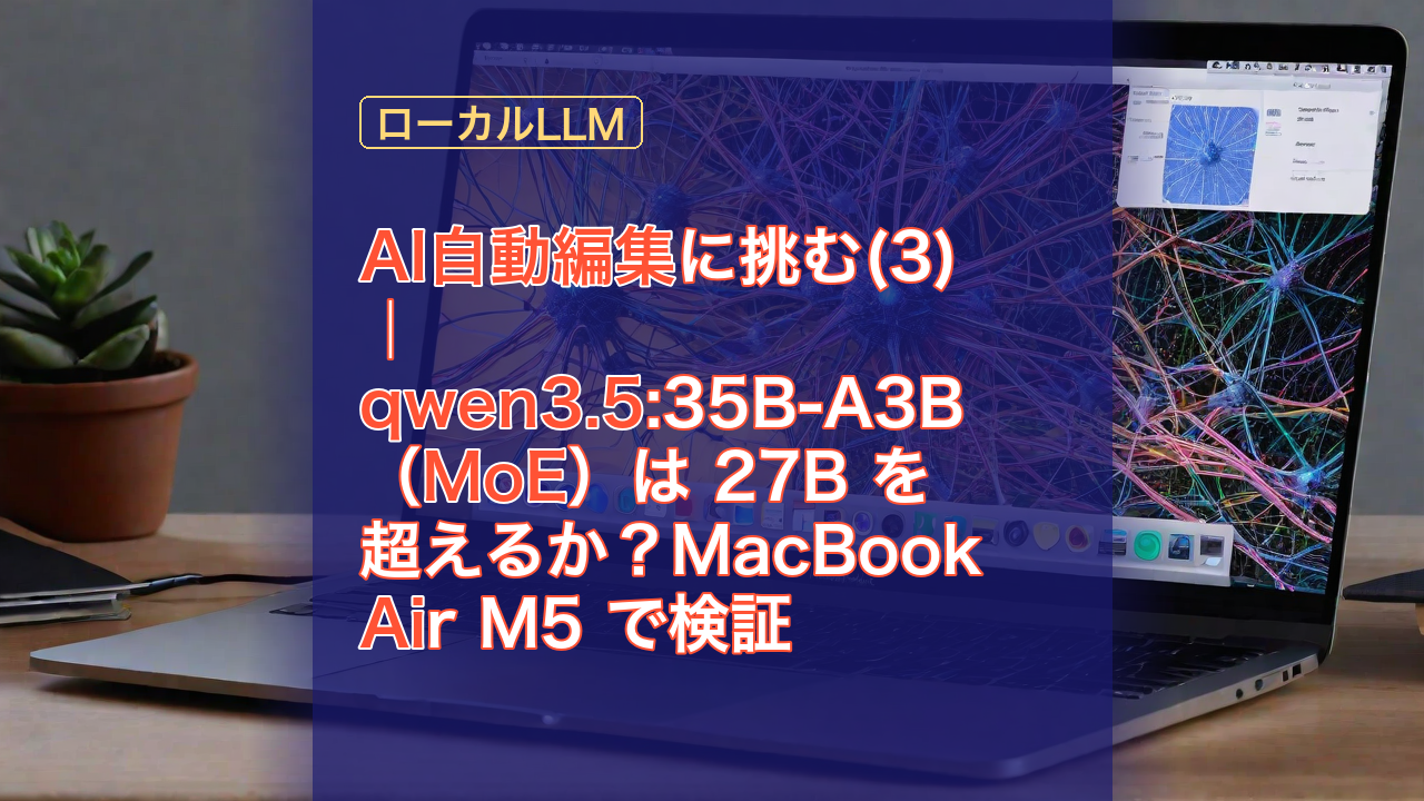 AI自動編集に挑む(3)｜qwen3.5:35B-A3B（MoE）は 27B を超えるか？MacBook Air M5 で検証 — AI, qwen3.5, MoE
