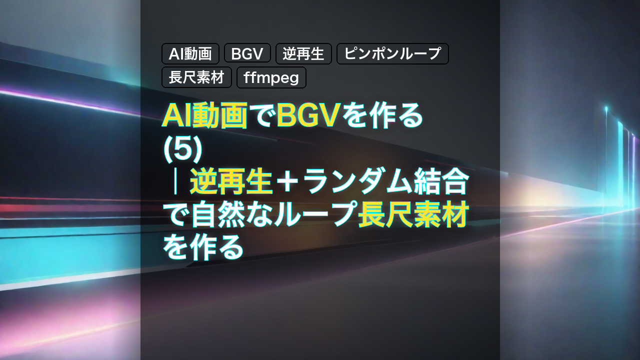 AI動画でBGVを作る(5)｜逆再生＋ランダム結合で自然なループ長尺素材を作る — AI動画, BGV, 逆再生