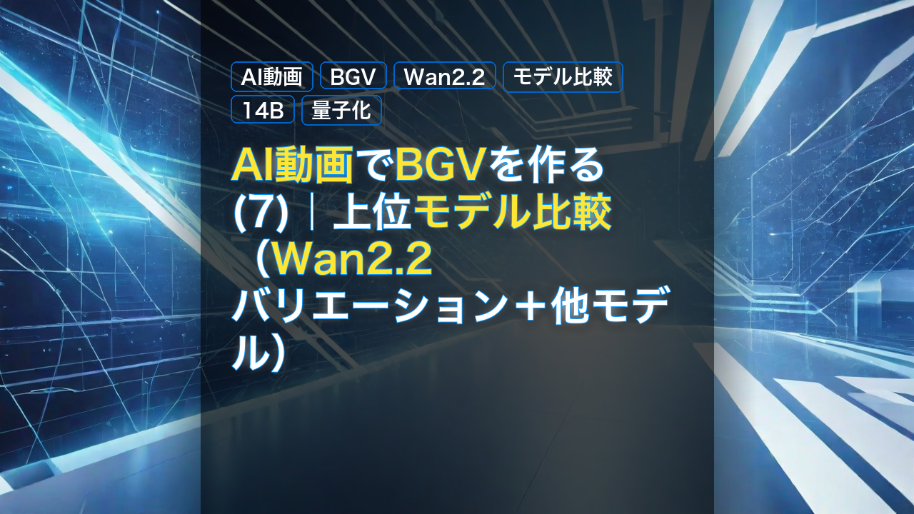 AI動画でBGVを作る(7)｜上位モデル比較（Wan2.2バリエーション＋他モデル） — AI動画, BGV, Wan2.2