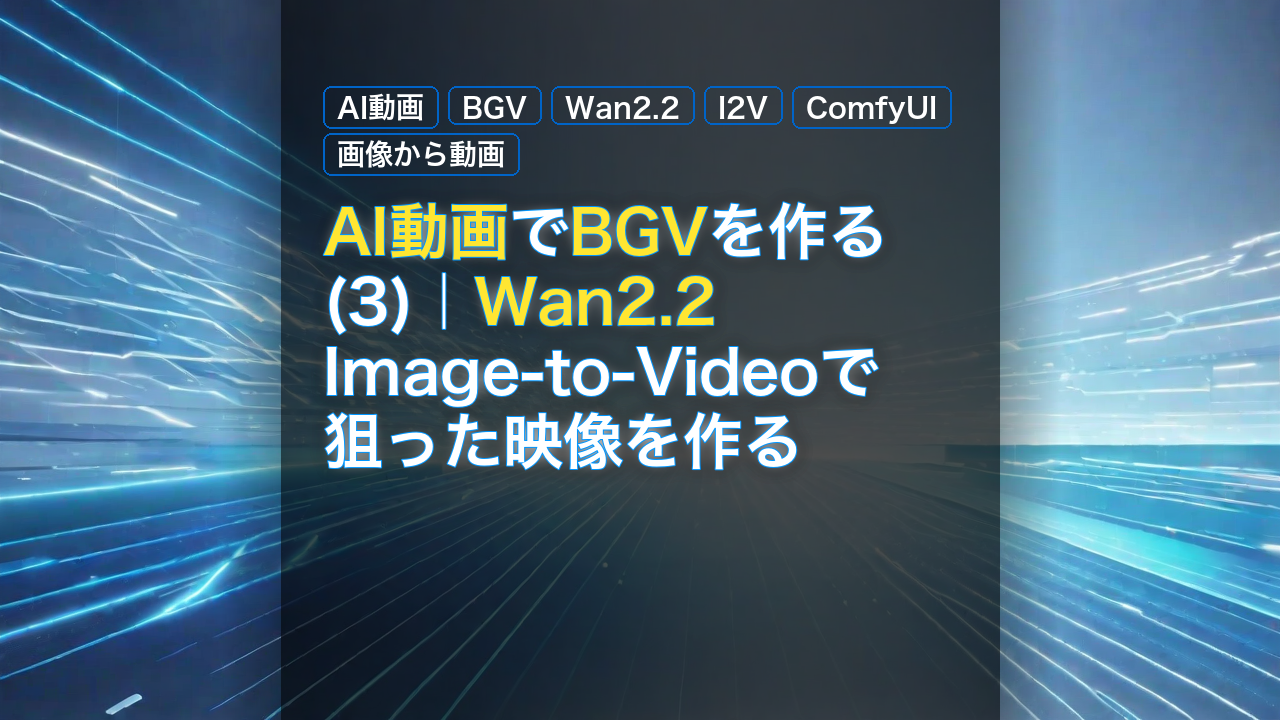 AI動画でBGVを作る(3)｜Wan2.2 Image-to-Videoで狙った映像を作る — AI動画, BGV, Wan2.2