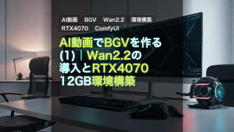 AI動画でBGVを作る(1)｜Wan2.2の導入とRTX4070 12GB環境構築 — AI動画, BGV, Wan2.2