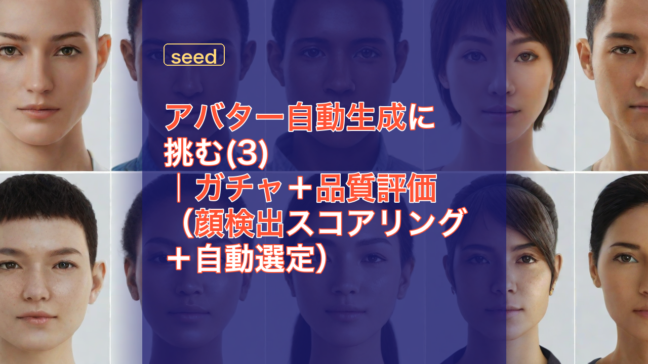 アバター自動生成に挑む(3)｜ガチャ＋品質評価（顔検出スコアリング＋自動選定） — アバター, 自動生成, 顔検出