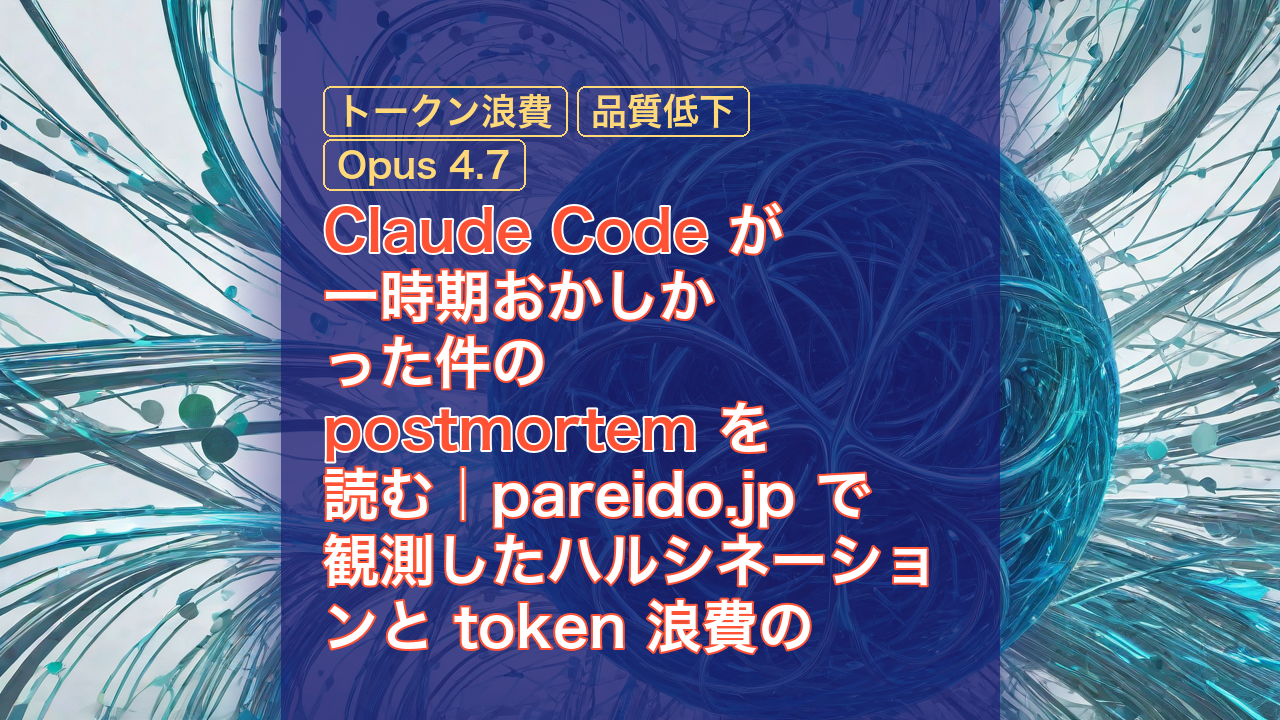 Claude Code が一時期おかしかった件の postmortem を読む｜pareido.jp で観測したハルシネーションと token 浪費の裏付け？ — Claude Code, ハルシネーション, トークン浪費
