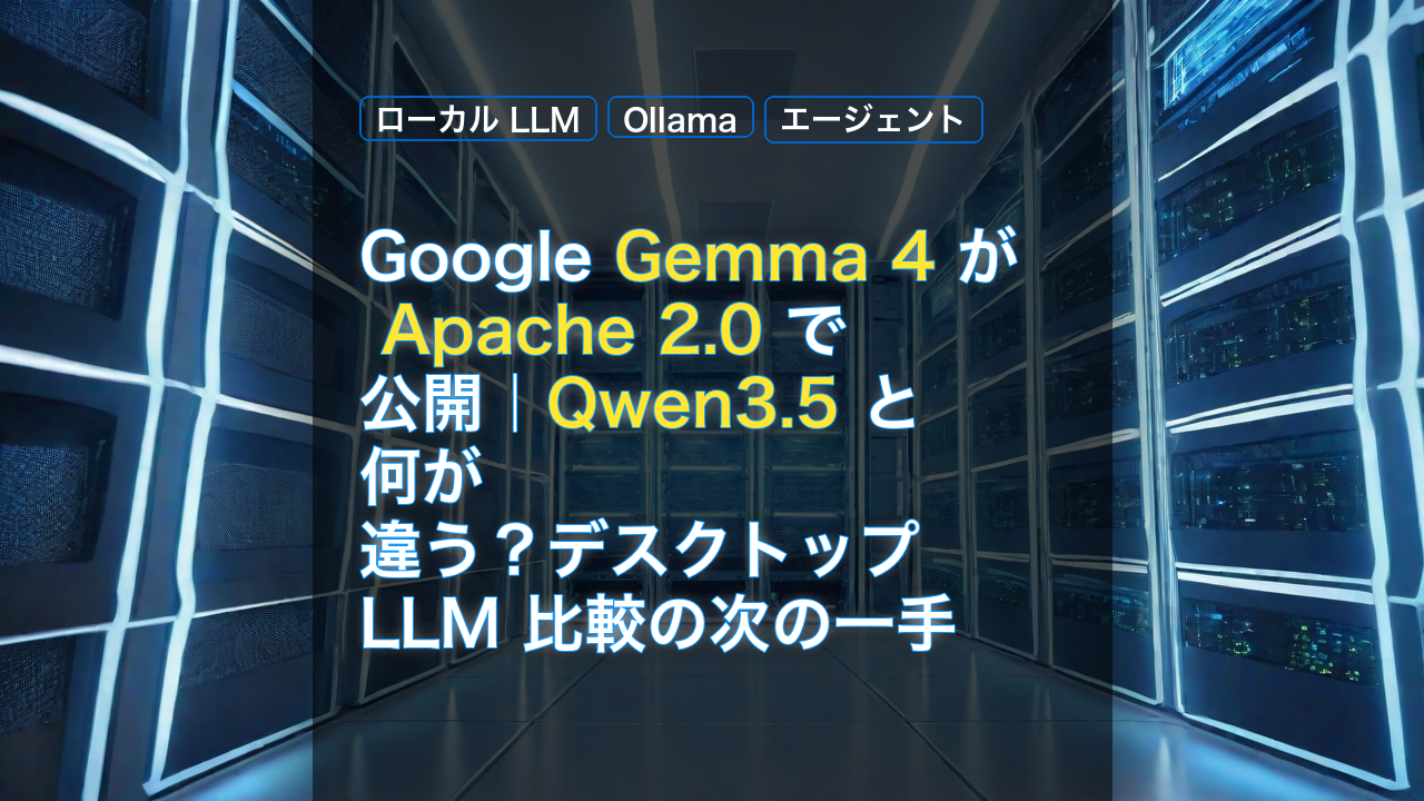 Google Gemma 4 が Apache 2.0 で公開｜Qwen3.5 と何が違う？デスクトップ LLM 比較の次の一手 — Gemma 4, Apache 2.0, Qwen3.5