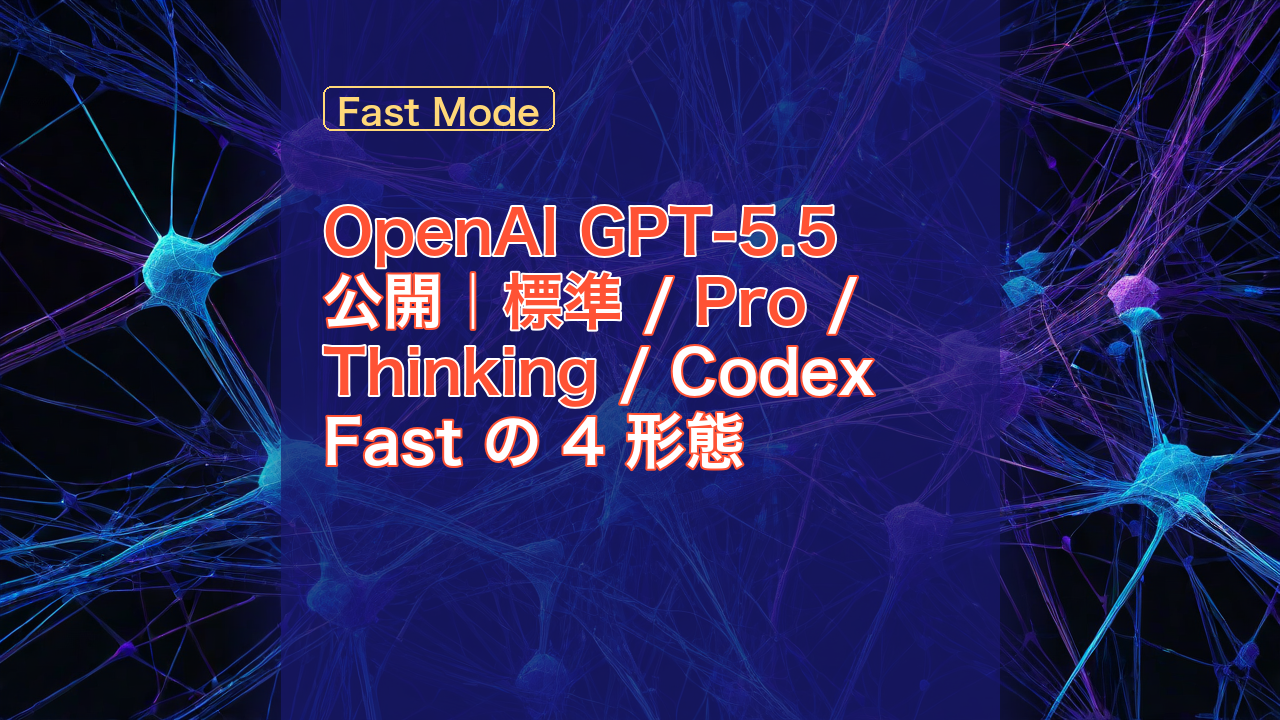 OpenAI GPT-5.5 公開｜標準 / Pro / Thinking / Codex Fast の 4 形態 — GPT-5.5, OpenAI, 標準
