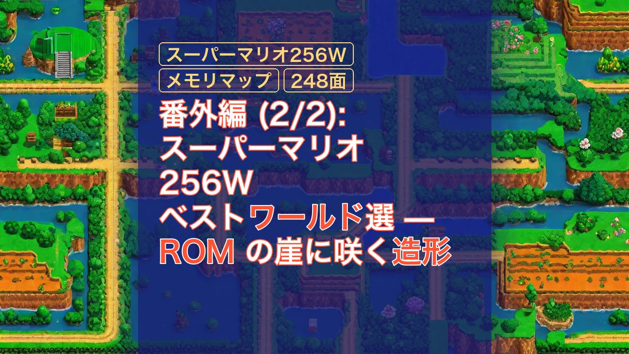 番外編 (2/2): スーパーマリオ 256W ベストワールド選 — ROM の崖に咲く造形 — スーパーマリオ256W, ROM, メモリマップ