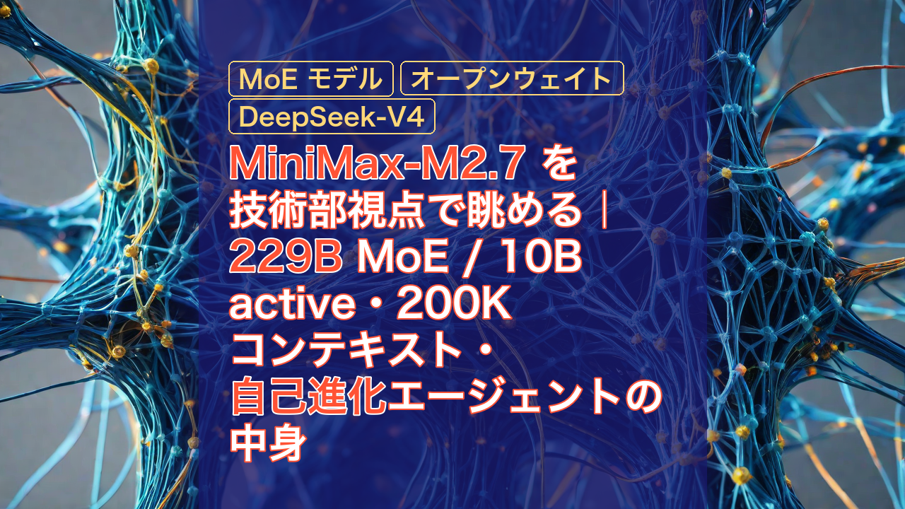 MiniMax-M2.7 を技術部視点で眺める｜229B MoE / 10B active・200K コンテキスト・自己進化エージェントの中身 — MiniMax-M2.7, MoE モデル, オープンウェイト