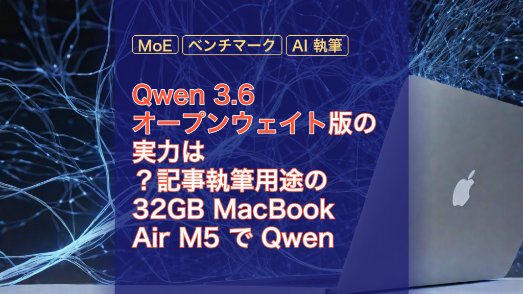 Qwen 3.6 オープンウェイト版の実力は？記事執筆用途の 32GB MacBook Air M5 で Qwen 3.5 と世代対決 — Qwen 3.6, オープンウェイト, MacBook Air