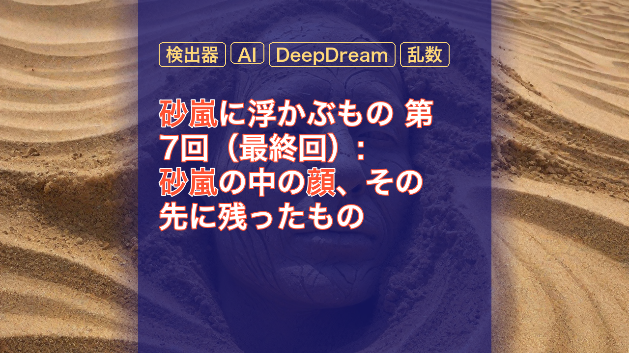 砂嵐に浮かぶもの 第7回（最終回）: 砂嵐の中の顔、その先に残ったもの — 砂嵐, 顔, 検出器