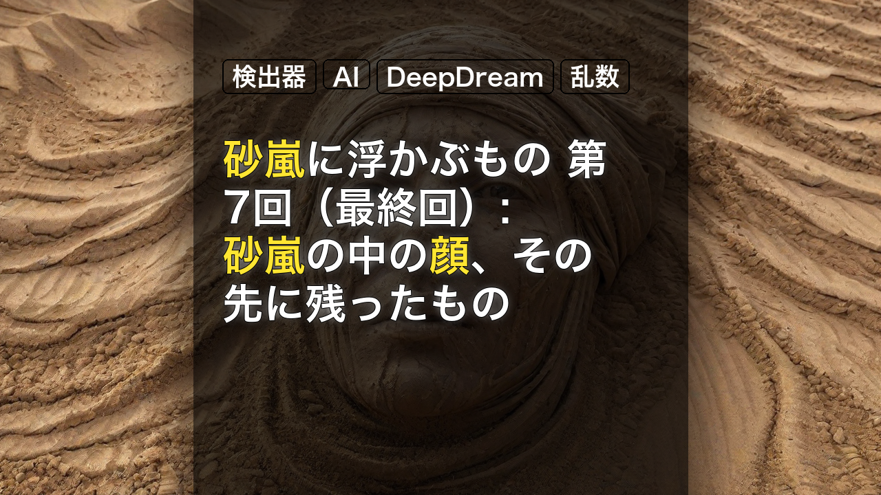 砂嵐に浮かぶもの 第7回（最終回）: 砂嵐の中の顔、その先に残ったもの — 砂嵐, 顔, 検出器