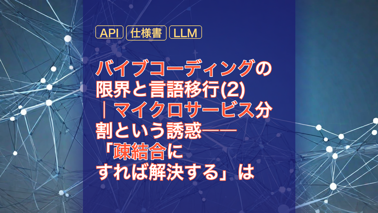 バイブコーディングの限界と言語移行(2)｜マイクロサービス分割という誘惑――「疎結合にすれば解決する」は本当？ — バイブコーディング, マイクロサービス, 疎結合