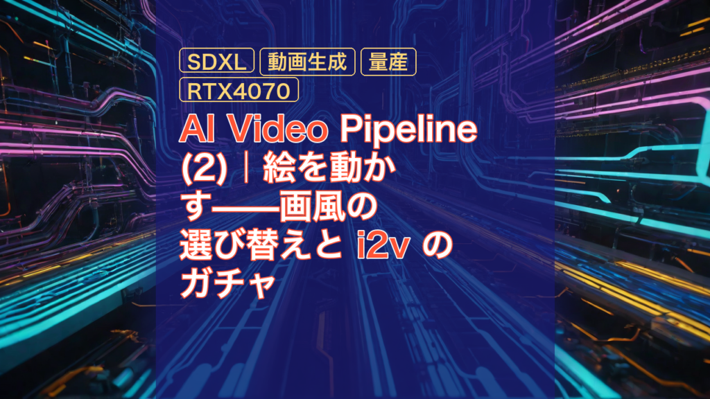 AI Video Pipeline(2)｜絵を動かす——画風の選び替えと i2v のガチャ — AI Video, SDXL, i2v