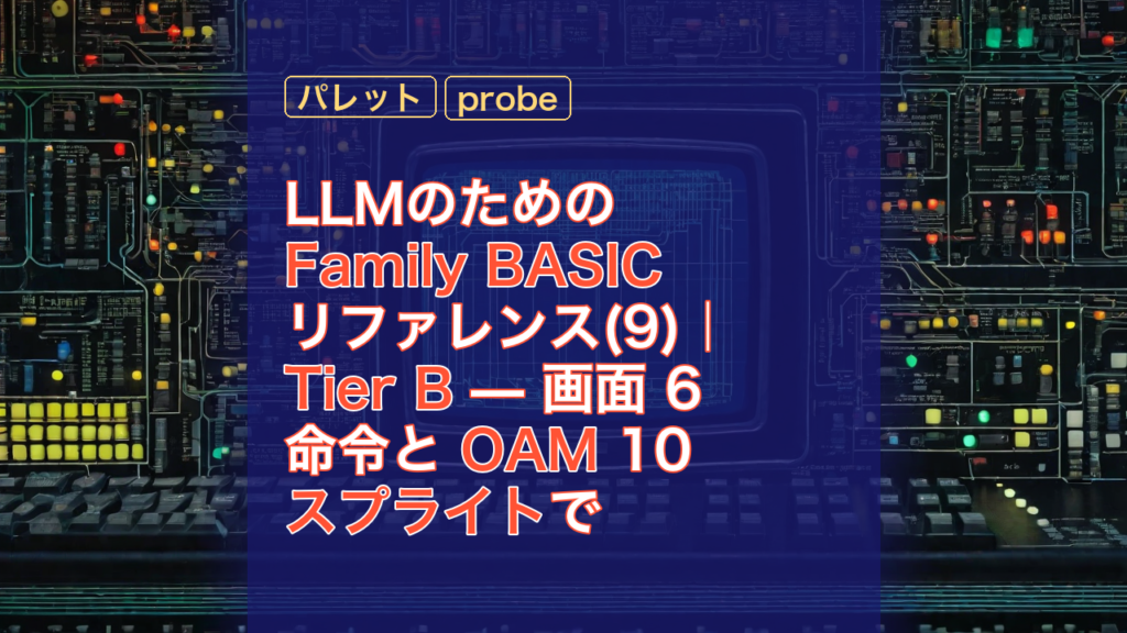 LLMのためのFamily BASICリファレンス(9)｜Tier B — 画面 6 命令と OAM 10 スプライトで読み解く構造 — Family BASIC, OAM, スプライト