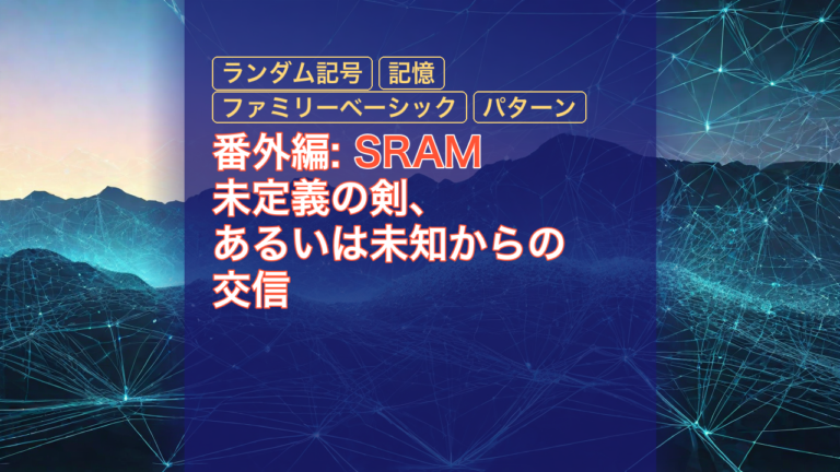 番外編: SRAM未定義の剣、あるいは未知からの交信 — 未知からの交信, ランダム記号, 記憶