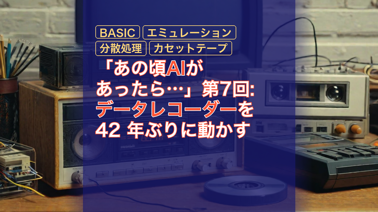 「あの頃AIがあったら…」第7回: データレコーダーを 42 年ぶりに動かす — データレコーダー, BASIC, エミュレーション
