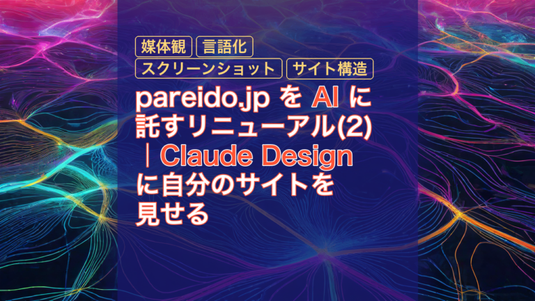 pareido.jp を AI に託すリニューアル(2)｜Claude Design に自分のサイトを見せる — AI, Claude Design, 媒体観