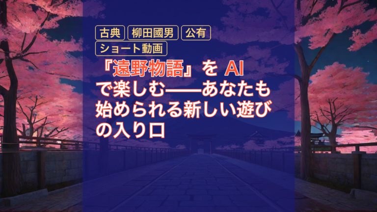 『遠野物語』を AI で楽しむ——あなたも始められる新しい遊びの入り口 — 遠野物語, AI, 古典