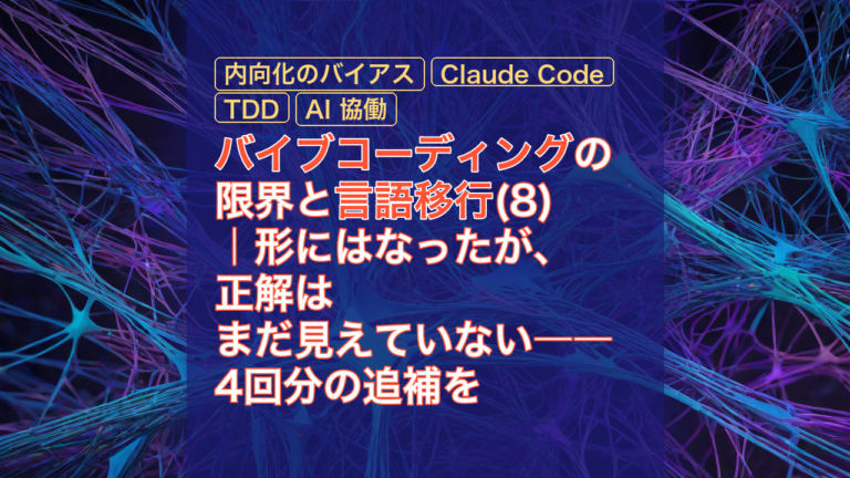 バイブコーディングの限界と言語移行(8)｜形にはなったが、正解はまだ見えていない――4回分の追補を踏まえた暫定総括 — バイブコーディング, 言語移行, 内向化のバイアス