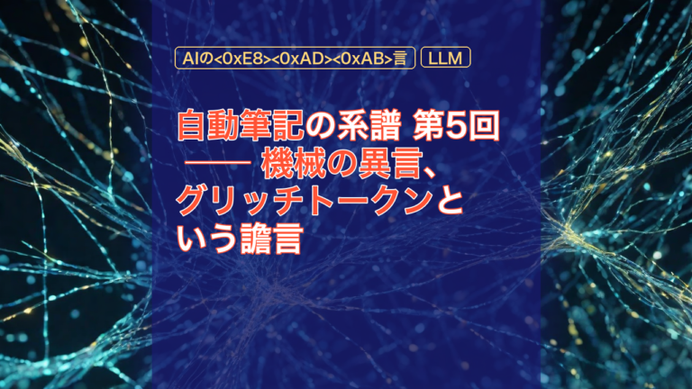 自動筆記の系譜 第5回 ── 機械の異言、グリッチトークンという譫言 — グリッチトークン, AIの言, 機械の異言