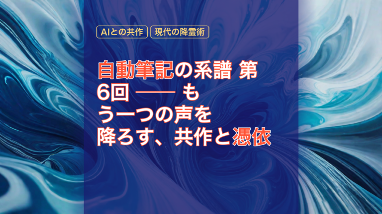 自動筆記の系譜 第6回 ── もう一つの声を降ろす、共作と憑依 — 自動筆記, 憑依, AIとの共作