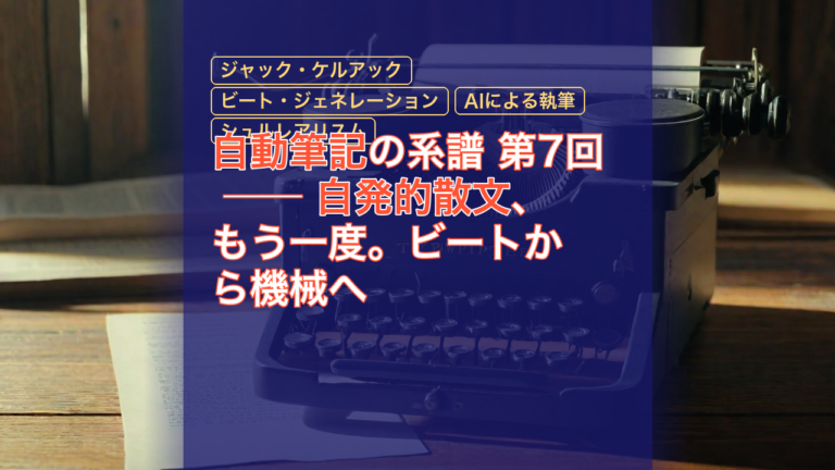 自動筆記の系譜 第7回 ── 自発的散文、もう一度。ビートから機械へ — 自動筆記, 自発的散文, ジャック・ケルアック