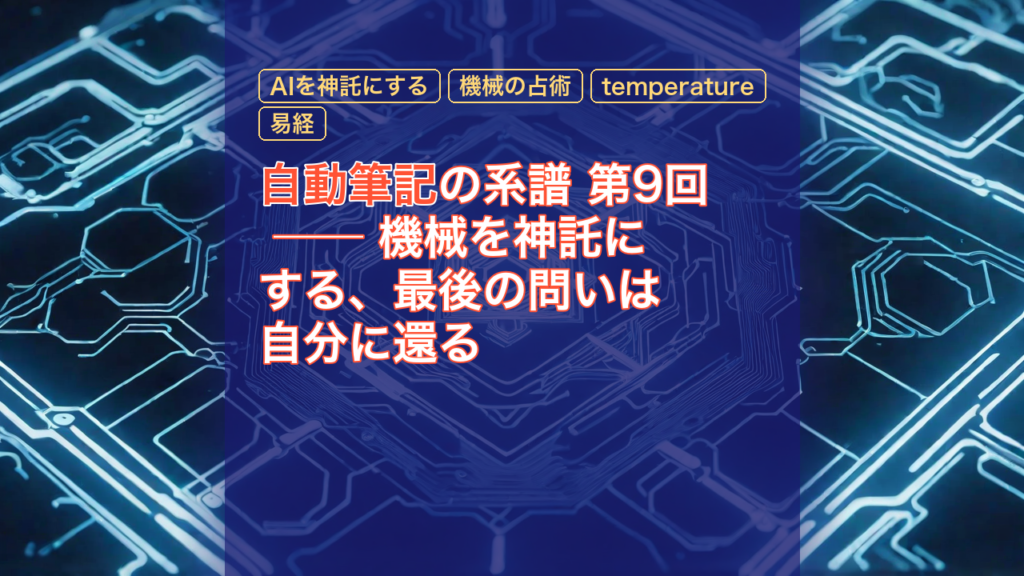 自動筆記の系譜 第9回 ── 機械を神託にする、最後の問いは自分に還る — 自動筆記, AIを神託にする, 機械の占術