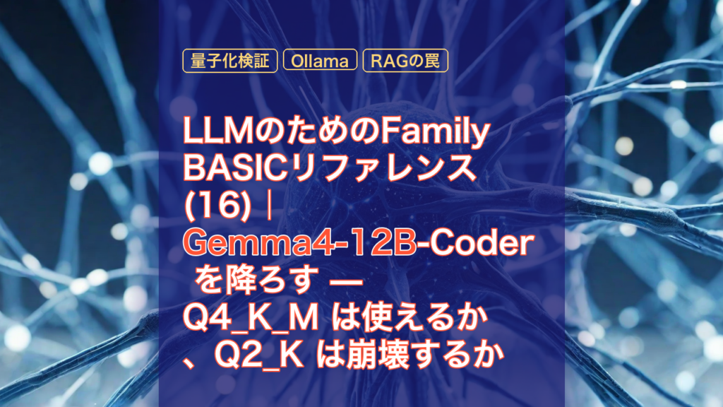 LLMのためのFamily BASICリファレンス(16)｜Gemma4-12B-Coder を降ろす — Q4_K_M は使えるか、Q2_K は崩壊するか — Gemma4-12B, Family BASIC, 量子化検証