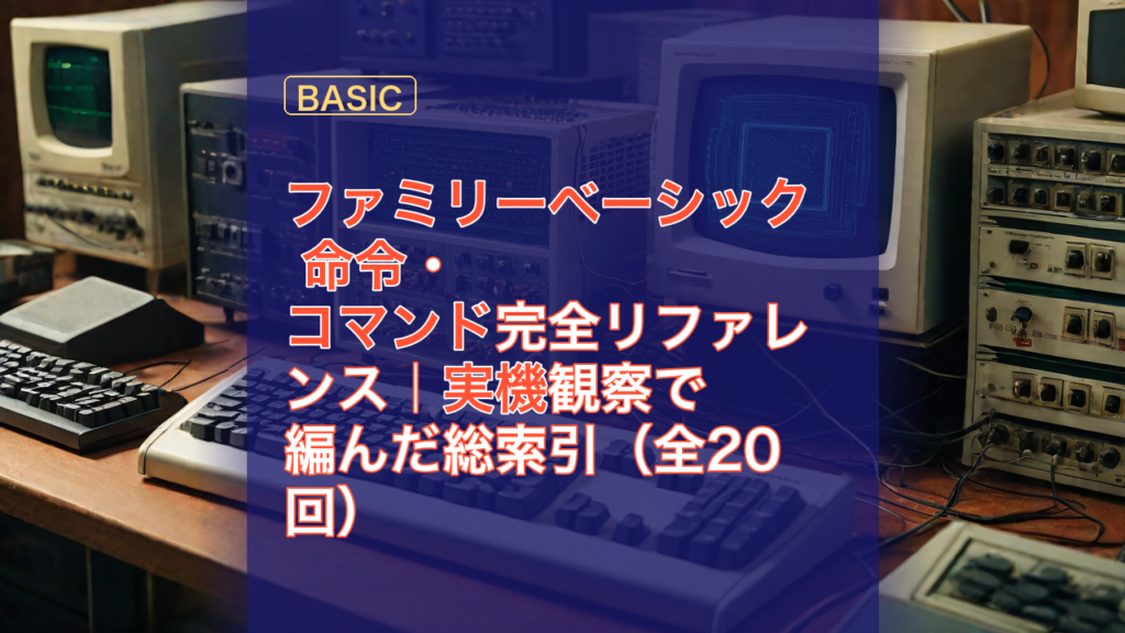 ファミリーベーシック 命令・コマンド完全リファレンス｜実機観察で編んだ総索引（全20回） — ファミリーベーシック, 命令, コマンド