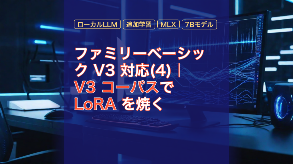 ファミリーベーシック V3 対応(4)｜V3 コーパスで LoRA を焼く — V3 コーパス, LoRA, ローカルLLM