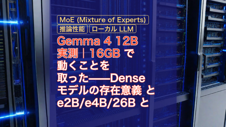 Gemma 4 12B 実測｜16GB で動くことを取った——Denseモデルの存在意義 と e2B/e4B/26B との対比 — Gemma 4 12B, 16GB, MoE (Mixture of Experts)