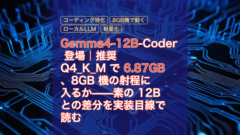 Gemma4-12B-Coder 登場｜推奨 Q4_K_M で 6.87GB、8GB 機の射程に入るか——素の 12B との差分を実装目線で読む — Gemma4-12B, コーディング特化, 8GB機で動く