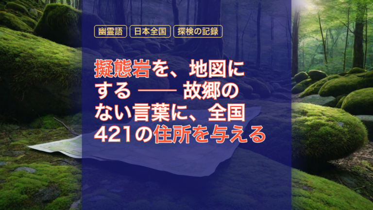 擬態岩を、地図にする ── 故郷のない言葉に、全国421の住所を与える — 擬態岩, 地図にする, 幽霊語