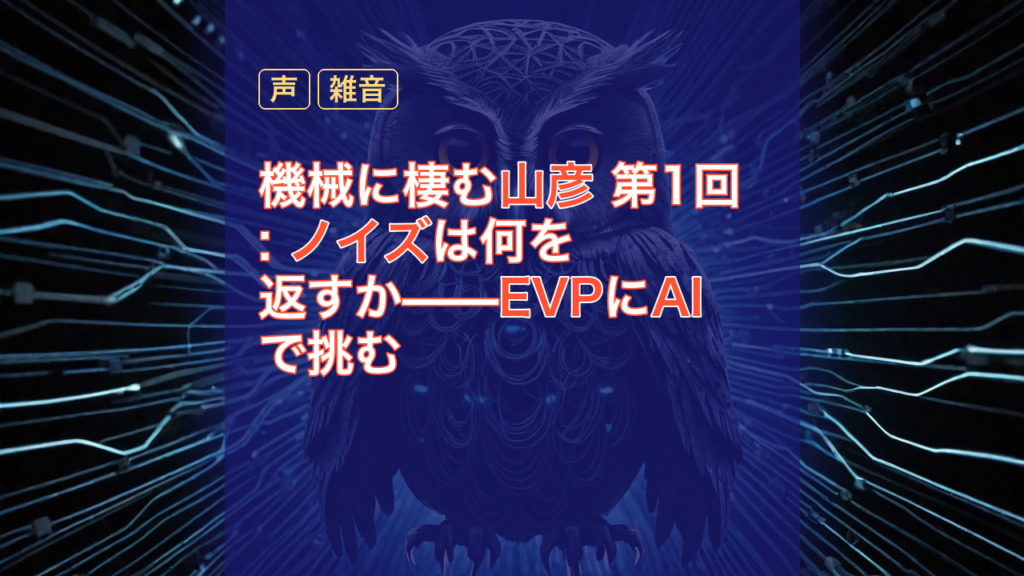 機械に棲む山彦 第1回: ノイズは何を返すか——EVPにAIで挑む — EVP, AI, ノイズ