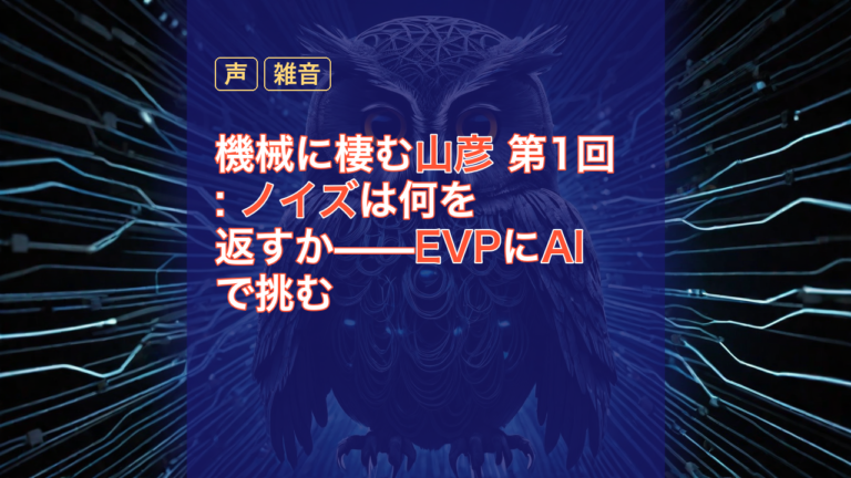 機械に棲む山彦 第1回: ノイズは何を返すか——EVPにAIで挑む — EVP, AI, ノイズ