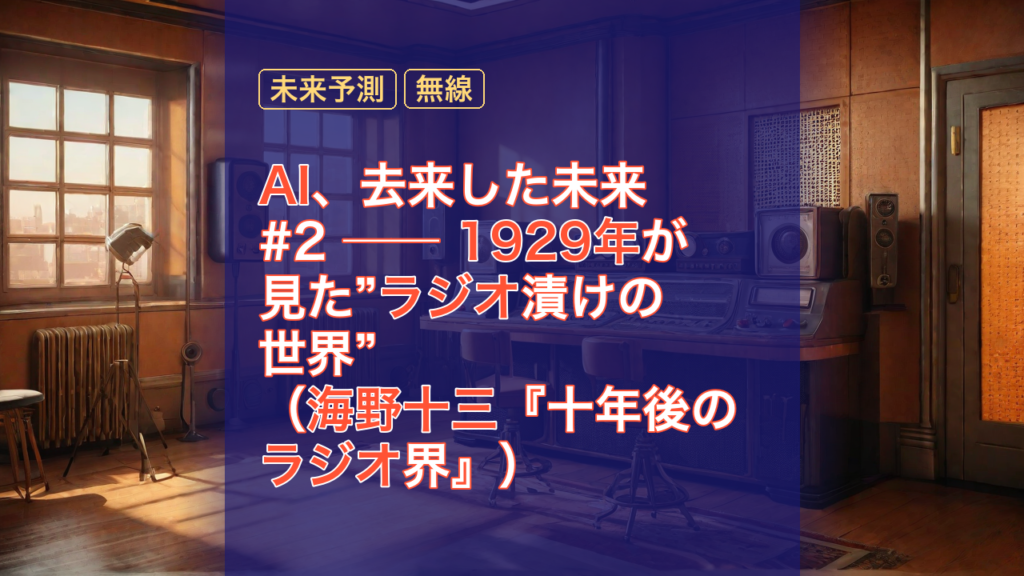 AI、去来した未来 #2 ── 1929年が見た”ラジオ漬けの世界”（海野十三『十年後のラジオ界』） — ラジオ, 1929年, 未来予測