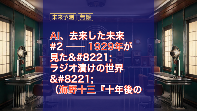 AI、去来した未来 #2 ── 1929年が見た”ラジオ漬けの世界”（海野十三『十年後のラジオ界』） — ラジオ界, 1929年, 海野十三