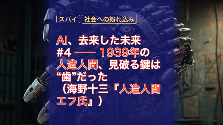 AI、去来した未来 #4 ── 1939年の人造人間、見破る鍵は“歯”だった（海野十三『人造人間エフ氏』） — 人造人間, エフ氏, 1939年