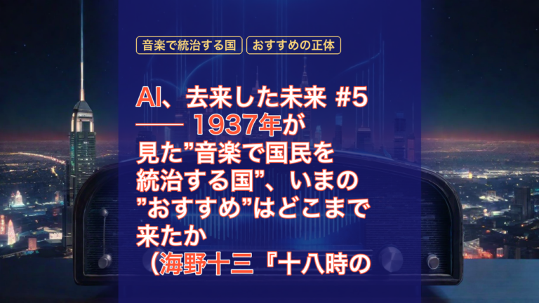 AI、去来した未来 #5 ── 1937年が見た”音楽で国民を統治する国”、いまの”おすすめ”はどこまで来たか（海野十三『十八時の音楽浴』） — AI, 海野十三, 十八時の音楽浴