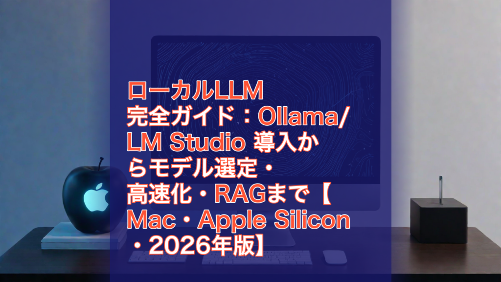 ローカルLLM完全ガイド：Ollama/LM Studio 導入からモデル選定・高速化・RAGまで【Mac・Apple Silicon・2026年版】 — ローカルLLM, Ollama, LM Studio